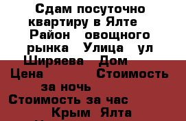 Сдам посуточно квартиру в Ялте. › Район ­ овощного рынка › Улица ­ ул.Ширяева › Дом ­ 3 › Цена ­ 1 500 › Стоимость за ночь ­ 1 500 › Стоимость за час ­ 1 500 - Крым, Ялта Недвижимость » Квартиры аренда посуточно   